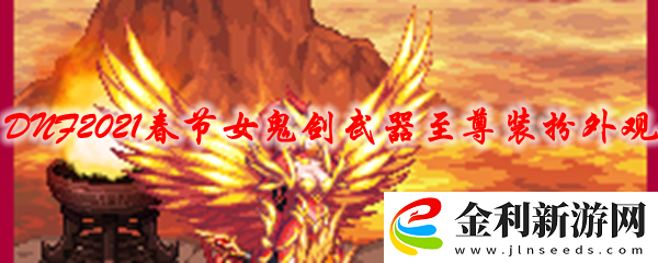 DNF2021春節(jié)女鬼劍武器至尊裝扮外觀