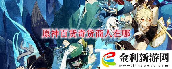 原神百貨奇貨商人在哪