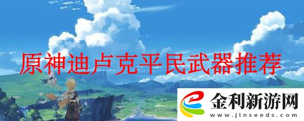 原神迪盧克平民武器推薦