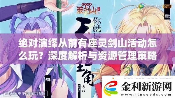 絕對演繹從前有座靈劍山活動怎么玩深度解析與資源管理策略揭秘！