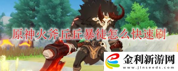 原神火斧丘丘暴徒有效刷方法