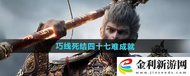 黑神話悟空巧線死結四十七難成就攻略