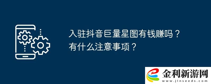 入駐抖音巨量星圖有錢賺嗎