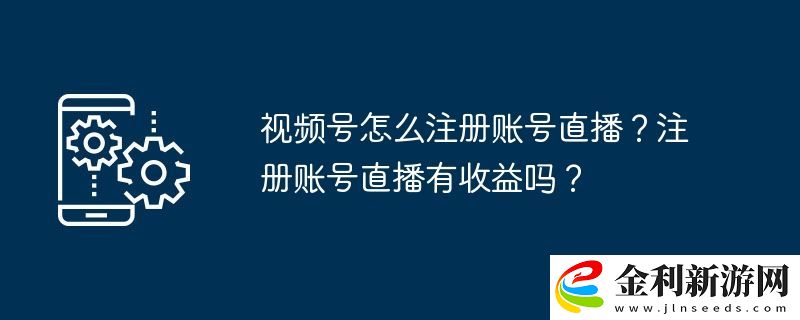 視頻號怎么注冊賬號直播