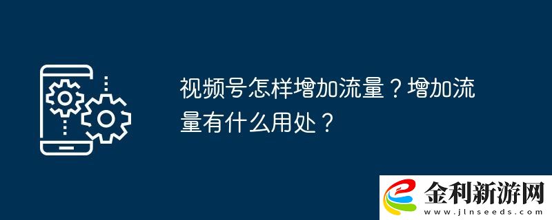 視頻號怎樣增加流量