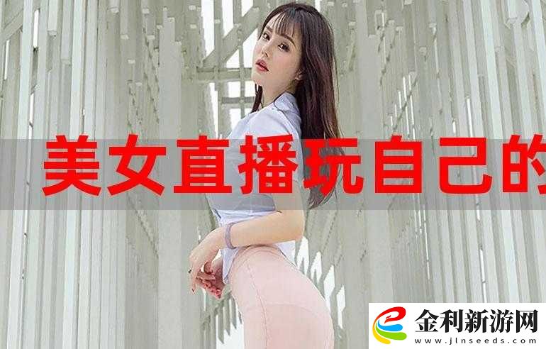 美女直播來了私密視頻曝光