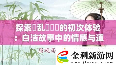 探索婬亂婬妺妺的初次體驗