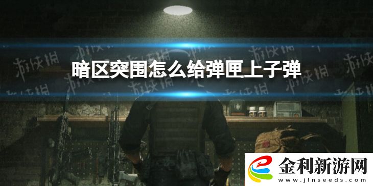 暗區突圍怎么給彈匣上子彈