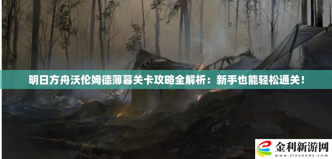 明日方舟沃倫姆德薄暮關(guān)卡攻略全解析