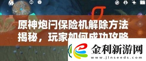 原神炮閂保險機解除方法揭秘