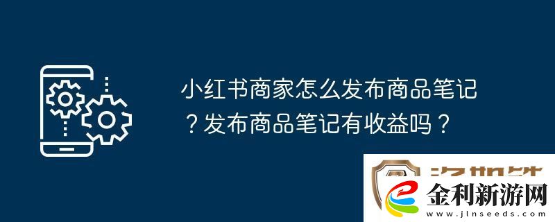 小紅書商家怎么發布商品筆記