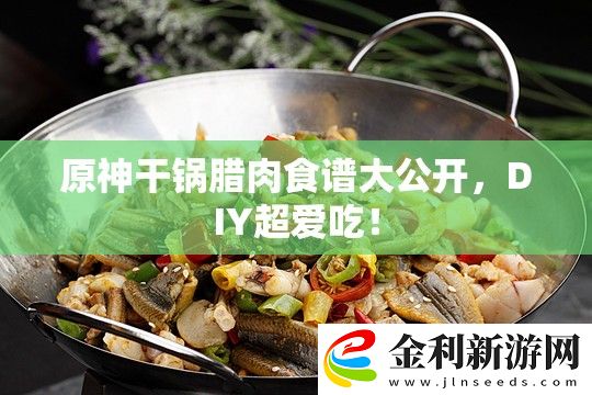 原神干鍋臘肉食譜大公開