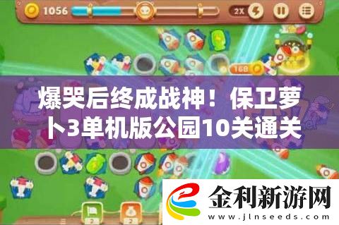 爆哭后終成戰神!保衛蘿卜3單機版公園10關通關秘籍大公開