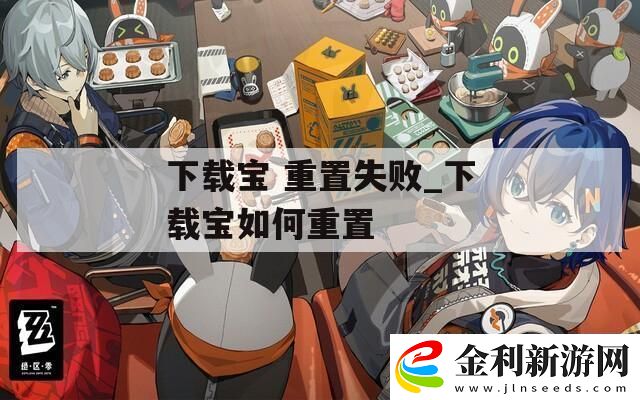 下載寶重置失敗下載寶如何重置