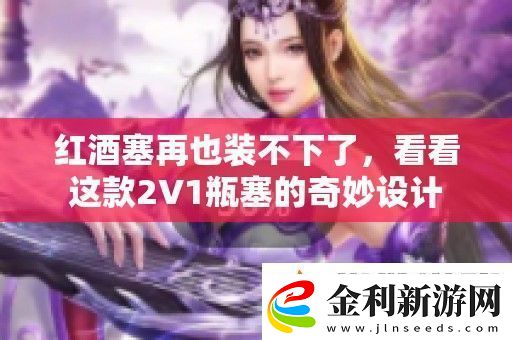 紅酒塞再也裝不下了看看這款2V1瓶塞的奇妙設(shè)計(jì)
