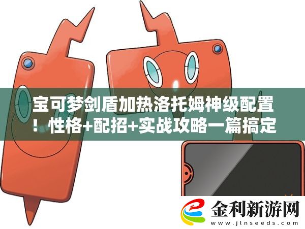 寶可夢劍盾加熱洛托姆神級配置！性格+配招+實(shí)戰(zhàn)攻略一篇搞定