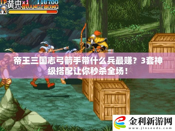 帝王三國(guó)志弓箭手帶什么兵最賺