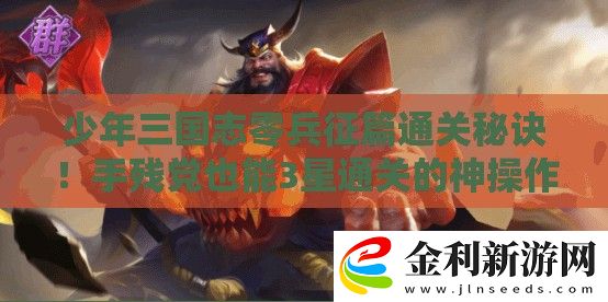 少年三國志零兵征篇通關(guān)秘訣!手殘黨也能3星通關(guān)的神操作