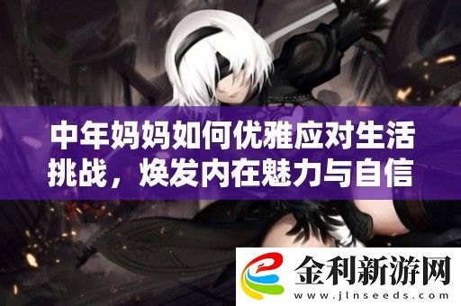 中年媽媽如何優(yōu)雅應(yīng)對生活挑戰(zhàn)