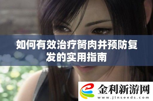 如何有效治療胬肉并預防復發的實用指南