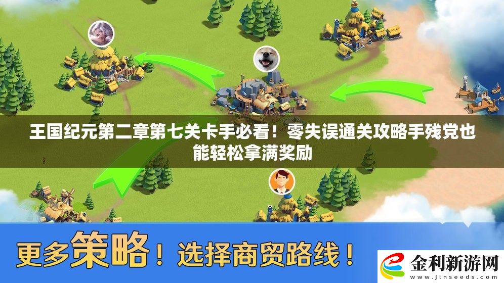 王國紀元第二章第七關卡手必看！零失誤通關攻略手殘黨也能輕松拿滿獎勵