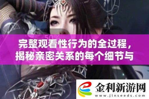 完整觀看性行為的全過程揭秘親密關系的每個細節與技巧