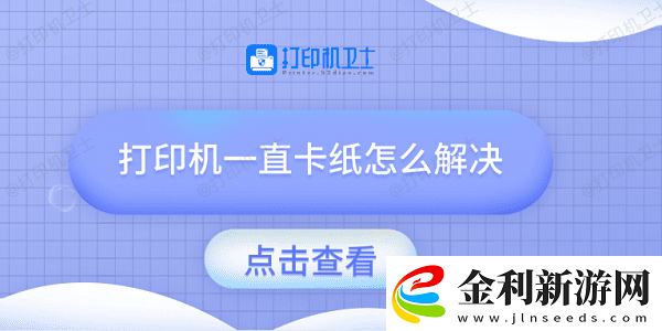 打印機一直卡紙怎么解決試試這幾種方法