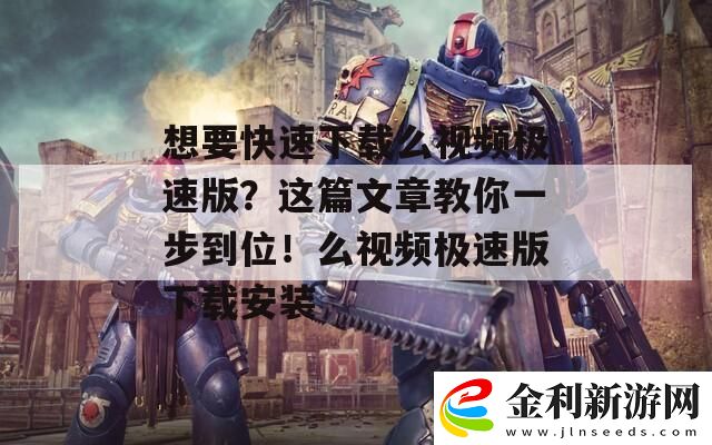 想要快速下載么視頻極速版這篇文章教你一步到位！么視頻極速版下載安裝