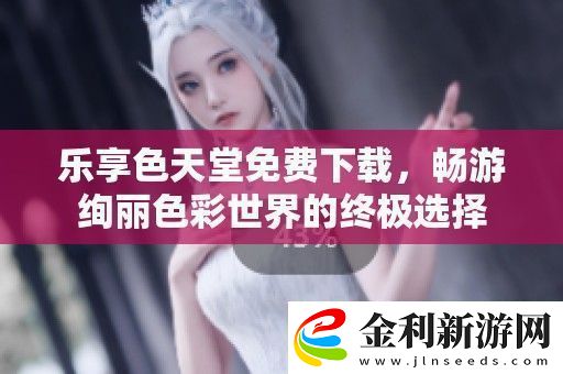 樂享色天堂免費下載暢游絢麗色彩世界的終極選擇