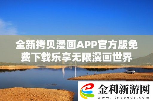 全新拷貝漫畫APP官方版免費下載樂享無限漫畫世界