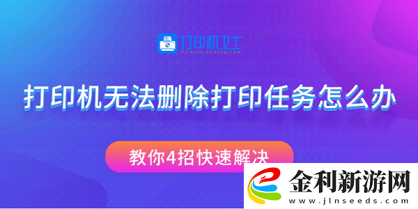 打印機無法刪除打印任務怎么辦教你4招快速解決