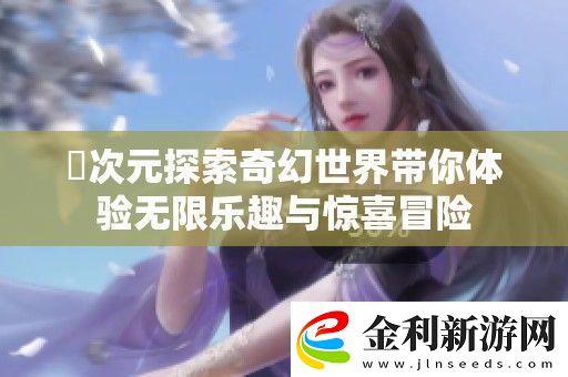 囧次元探索奇幻世界帶你體驗無限樂趣與驚喜冒險