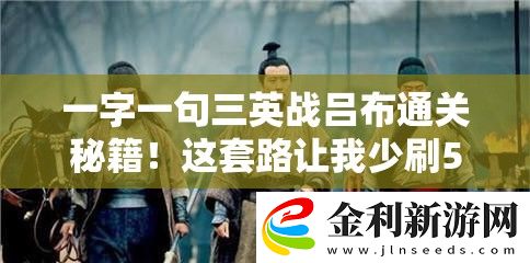 一字一句三英戰呂布通關秘籍！這套路讓我少刷50次！