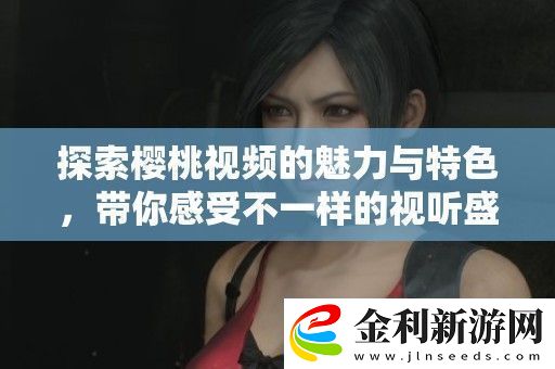 探索櫻桃視頻的魅力與特色