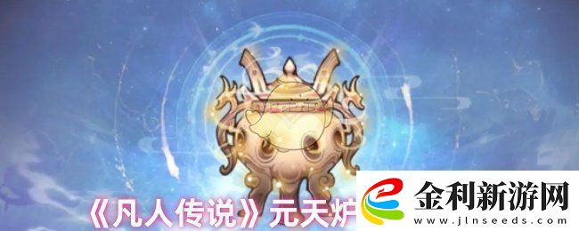 凡人傳說(shuō)元天爐屬性怎么樣