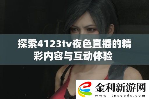 探索4123tv夜色直播的精彩內容與互動體驗