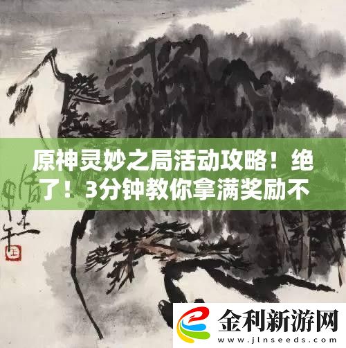 原神靈妙之局活動(dòng)攻略！絕了！3分鐘教你拿滿獎(jiǎng)勵(lì)不踩雷