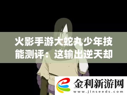 火影手游大蛇丸少年技能測評