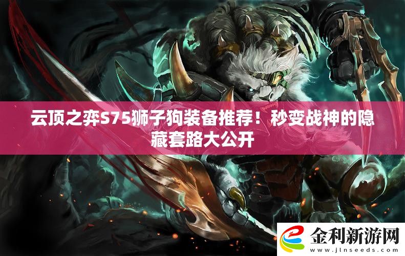 云頂之弈S75獅子狗裝備推薦！秒變戰(zhàn)神的隱藏套路大公開