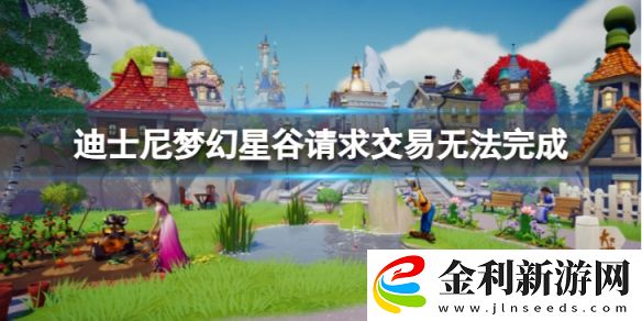 迪士尼夢幻星谷請求交易無法完成怎么解決