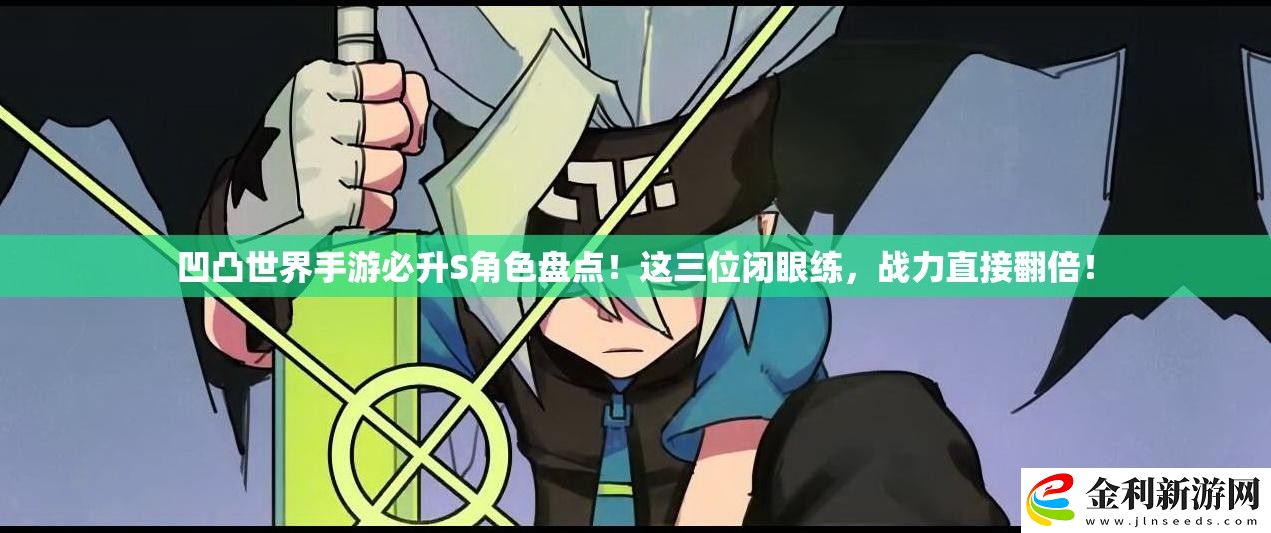 凹凸世界手游必升S角色盤點！這三位閉眼練