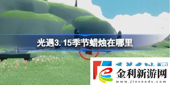 光遇3.15季節(jié)蠟燭在哪里光遇3月15日季節(jié)蠟燭位置攻略