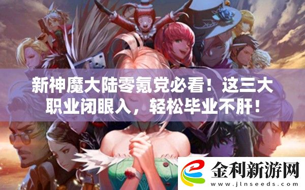 新神魔大陸零氪黨必看！這三大職業閉眼入
