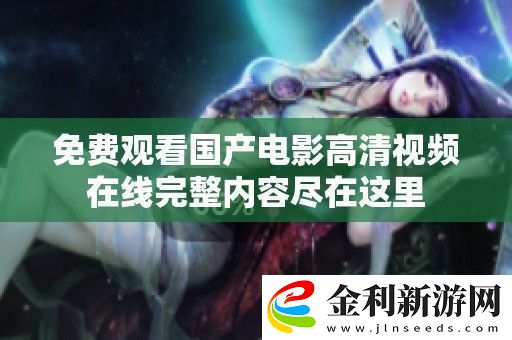 免費觀看國產電影高清視頻在線完整內容盡在這里