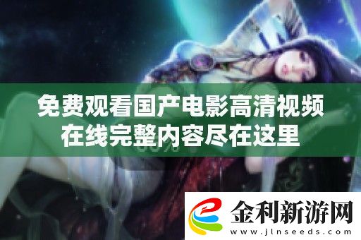 免費(fèi)觀看國(guó)產(chǎn)電影高清視頻在線完整內(nèi)容盡在這里
