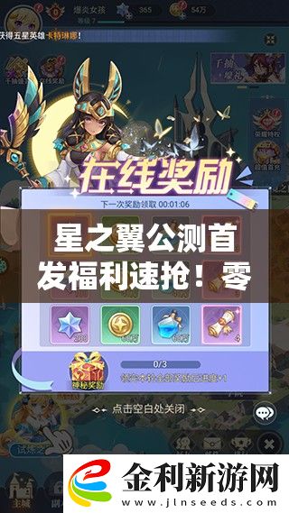 星之翼公測首發福利速搶！零元暴富攻略+隱藏獎勵全解析