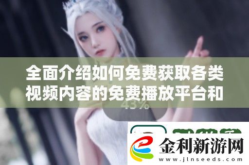 全面介紹如何免費獲取各類視頻內容的免費播放平臺和資源分享