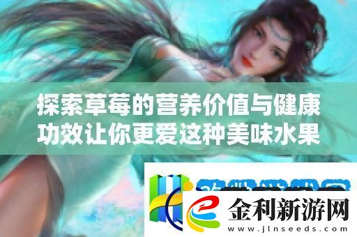 探索草莓的營養價值與健康功效讓你更愛這種美味水果