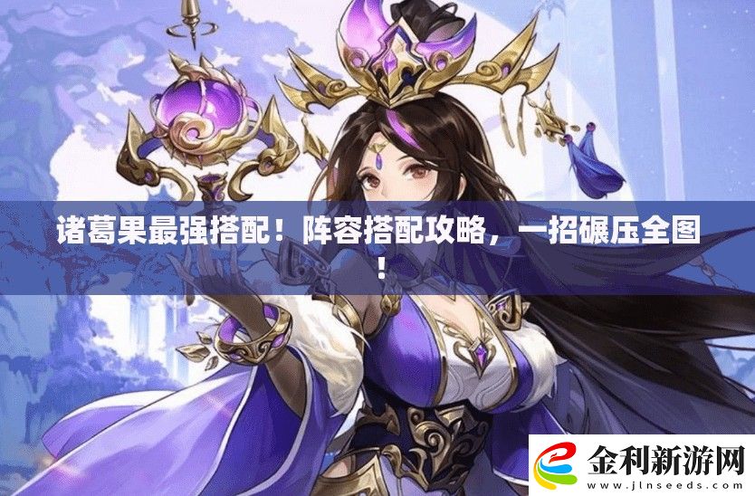 諸葛果最強(qiáng)搭配！陣容搭配攻略
