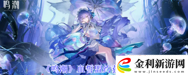 鳴潮血誓盟約白嫖攻略！風(fēng)主專武零氪畢業(yè)指南